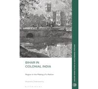Bihar in Colonial India: Region in the Making of a Nation