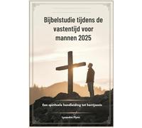 Bijbelstudie tijdens de vastentijd voor mannen 2025: Een spirituele handleiding tot herrijzenis