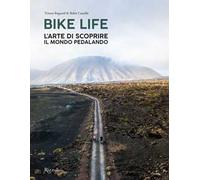 Bike life. L'arte di scoprire il mondo pedalando. Ediz. illustrata