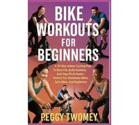 BIKE WORKOUTS FOR BEGINNERS: A 30-Day Indoor Cycling Plan To Burn Fat, Build Stamina, And Stay Fit At Home-Perfect For Stationary Bikes, Spin Bikes, And Beginners