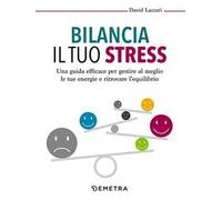 Bilancia il tuo stress. Una guida efficace per gestire al meglio le tue energie e ritrovare l'equilibrio