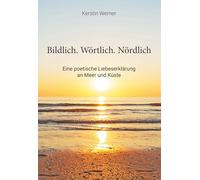 Bildlich. Wörtlich. Nördlich: Eine poetische Liebeserklärung an Meer und Küste