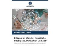 Bildung im Wandel: Künstliche Intelligenz, Motivation und ABP: Theorie und Praxis für eine pädagogische Erneuerung.
