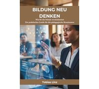 Bildung neu denken - ein KI Ratgeber für alle Schulformen: Wie KI die Schule revolutioniert - Ein praktischer Guide für die pädagogische Renaissance