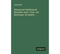 Bildung und Umbildung der Mineralien. Quell-, Fluss- und Meerwasser. Die Absätze