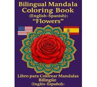 Bilingual Mandala Coloring Book (English-Spanish): „Flowers“ / Libro para Colorear Mandalas Bilingüe (Inglés-Español): "Flores": Mandala: Take time to ... un tiempo para relajarte y aprender jugando.