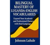 Bilingual Mastery of Luganda-English Vocabularies: Expand Your Academic and Professional Fluency with Dual-Language Vocabulary and Context-Based Meanings