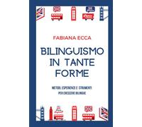 Bilinguismo in tante forme: Metodi, esperienze e strumenti per crescere bilingue