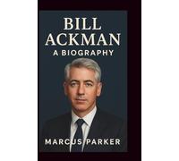 Bill Ackman: A Biography: Inside My Journey of Bold Convictions, Painful Losses, Billion-Dollar Wins, and the Lessons That Matter More Than Money