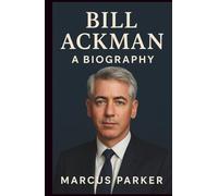 Bill Ackman: A Biography: Inside My Journey of Bold Convictions, Painful Losses, Billion-Dollar Wins, and the Lessons That Matter More Than Money