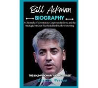BILL ACKMAN BIOGRAPHY: A Chronicle of Conviction, Corporate Reform, and the Strategic Mindset That Redefined Modern Investing