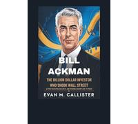 BILL ACKMAN: THE BILLION DOLLAR INVESTOR WHO SHOOK WALL STREET: Activist Investing, Bold Bets, and Pershing Square's Rise to Power