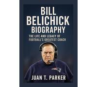 BILL BELICHICK BIOGRAPHY: The Life And Legacy Of Football's Greatest Coach