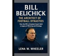 BILL BELICHICK : THE ARCHITECT OF FOOTBALL DYNASTIES: How the NFL's Greatest Coach Built a Legacy of Winning and Strategy