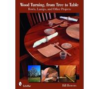 Bill Bowers Wood Turning, from Tree to Table (Tascabile)