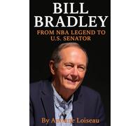 Bill Bradley: From NBA Legend to U.S. Senator: How a Basketball Star Became a Political Visionary