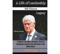 Bill Clinton: A Life of Leadership and Legacy: A Citizen From Hope, Arkansas: The First Gentleman’s Journey from Adversity to the Presidency