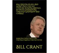 BILL CLINTON HIS LIFE AND LEGACY INTO THE 21ST CENTURY: BUILDING BRIDGES BETWEEN GENERATIONS THROUGH LEADERSHIP AND CHANGE: BALANCING POWER, POLITICS, AND PERSONAL CHALLENGES THROUGH HISTORY