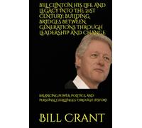 BILL CLINTON HIS LIFE AND LEGACY INTO THE 21ST CENTURY: BUILDING BRIDGES BETWEEN GENERATIONS THROUGH LEADERSHIP AND CHANGE: BALANCING POWER, POLITICS, AND PERSONAL CHALLENGES THROUGH HISTORY