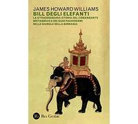 Bill degli elefanti. La straordinaria storia del comandante britannico e dei suoi pachidermi nelle giungle della Birmania