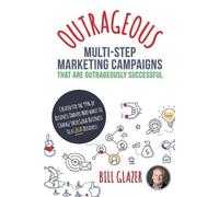 Bill Glazer OUTRAGEOUS Multi-Step Marketing Campaigns That Are Outra (Tascabile)