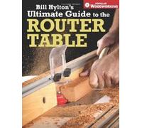Bill Hylton's Ultimate Guide to the Router Table