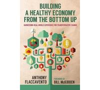 Bill McKibben Anthony Flacc Building a Healthy Economy from the Bot (Tascabile)