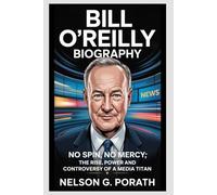 Bill O’Reilly Biography: No Spin, No Mercy: The Rise, Power, and Controversy of a Media Titan