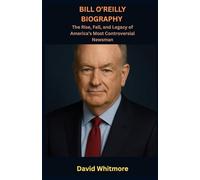 BILL O’REILLY BIOGRAPHY: The Rise, Fall, and Legacy of America’s Most Controversial Newsman
