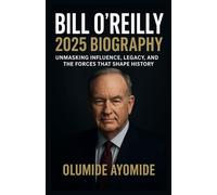 BILL O'REILLY 2025 BIOGRAPHY: Unmasking Influence, Legacy, and the Forces That Shape History