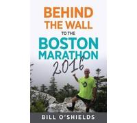 Bill O'Shields Behind the wall to the Boston Marathon 2016 (Tascabile)