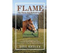 Bill Reilly Flame - The Horse That Refused to Die (Tascabile)
