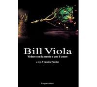 Bill Viola. Vedere con la mente e con il cuore. Opere e saggi di un grande...