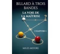 BILLARD À TROIS BANDES - LA VOIE DE LA MAÎTRISE - CHAPITRE 1: Avec ce livre, vous percerez les secrets pour atteindre la maîtrise au billard.