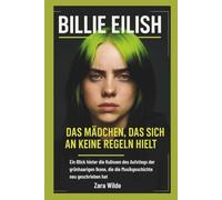 BILLIE EILISH: Das Mädchen, das sich an keine Regeln hielt: Der Aufstieg der grünhaarigen Ikone, die die Musikgeschichte neu schrieb
