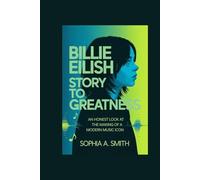 BILLIE EILISH STORY TO GREATNESS: An Honest Look at the Making of a Modern Music Icon