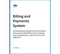 Billing and Payments System: A Comprehensive Guide to the Core System of Insurance: What BPS Is, How It Evolved, How to Implement It, and Its Future in the Digital Era