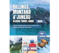 BILLINGS, MONTANA & JUNEAU, ALASKA TRAVEL GUIDE 2026 (FULL COLORED): Uncover Hidden Gems, Scenic Wonders, and Unique Adventures in the West