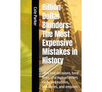 Billion-Dollar Blunders: The Most Expensive Mistakes in History: How bad decisions, bold risks, and human errors reshaped nations, industries, and empires