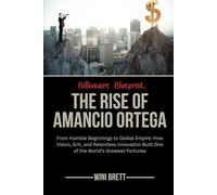 Billionaire Blueprint: The Rise of Amancio Ortega: From Humble Beginnings to Global Empire: How Vision, Grit, and Relentless Innovation Built One of the World’s Greatest Fortunes