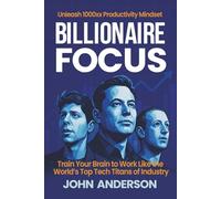 Billionaire Focus: Unleash 1000x Productivity Mindset: Train Your Brain to Work Like the World’s Top Tech Titans of Industry
