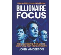 Billionaire Focus: Unleash 1000x Productivity Mindset: Train Your Brain to Work Like the World’s Top Tech Titans of Industry