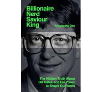 Billionaire, Nerd, Saviour, King: The Hidden Truth About Bill Gates and His Power to Shape Our World