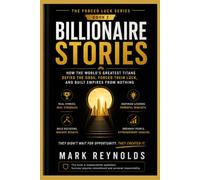 Billionaire Stories: How the World's Greatest Self-Made Titans Defied the Odds, Forced Their Luck, and Built Empires from Nothing