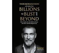 Billions to Bust - and Beyond: How I made, lost and rebuilt a fortune, and what I learned on the way