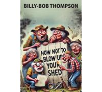 Billy-Bob Thompson How NOT to blow up your shed (Tascabile)