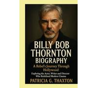 Billy Bob Thornton Biography: A rebel's journey through Hollywood exploring the actor, writer and Director who Redefined Modern Cinema
