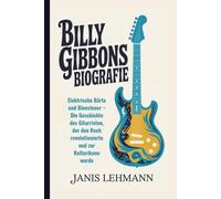 BILLY GIBBONS BIOGRAFIE: Elektrische Bärte und Bluesfeuer - Die Geschichte des Gitarristen, der den Rock revolutionierte und zur Kulturikone wurde