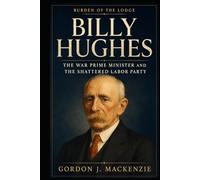 Billy Hughes: The War Prime Minister and the Shattered Labor Party