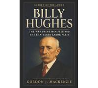 Billy Hughes: The War Prime Minister and the Shattered Labor Party
